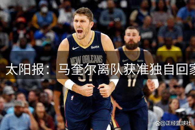 太阳报：马奎尔离队获准独自回家，未与队友发生争执