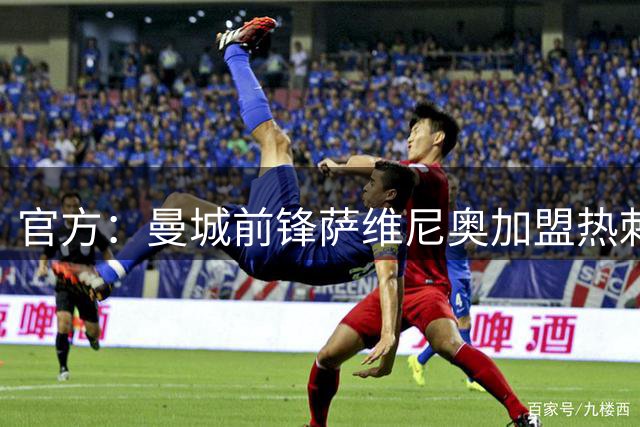官方：曼城前锋萨维尼奥加盟热刺，总转会费8500万英镑