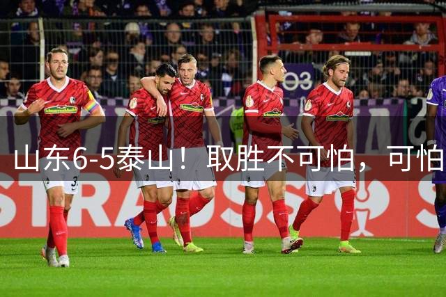 山东6-5泰山！取胜不可怕，可怕的是于金永赛后一番话，字字扎心