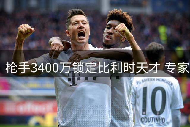 枪手3400万锁定比利时天才 专家断言其身价被严重低估