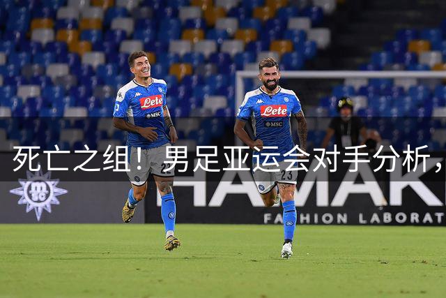 死亡之组！男足亚运会对手分析，出线难度剧增