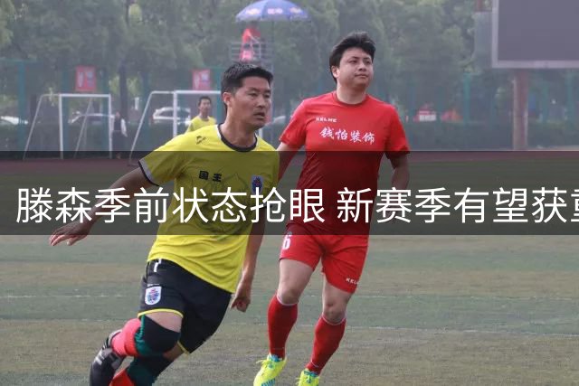 滕森季前状态抢眼 新赛季有望获重用
