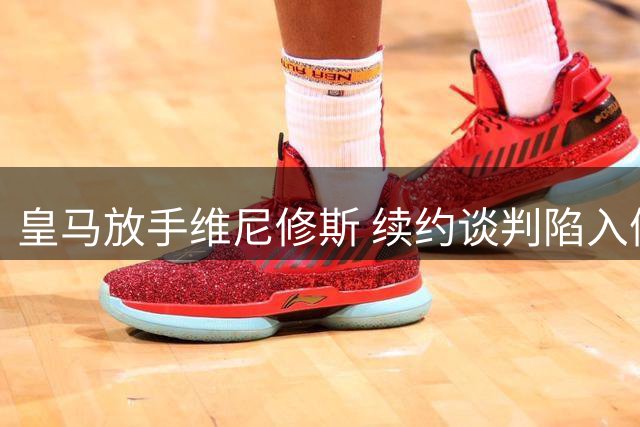 皇马放手维尼修斯 续约谈判陷入僵局