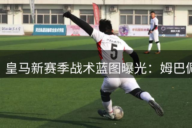 皇马新赛季战术蓝图曝光：姆巴佩贝林厄姆双核驱动引发西甲震动