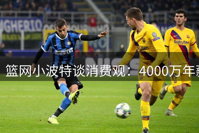 篮网小波特谈消费观：4000万年薪也能月花数千美元