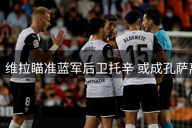 维拉瞄准蓝军后卫托辛 或成孔萨离队替代者