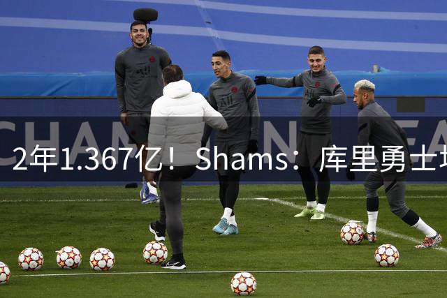 2年1.367亿！Shams：库里勇士均希望达成续约 连追詹眉布朗失败难冲冠