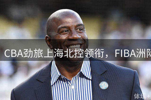 CBA劲旅上海北控领衔，FIBA洲际杯九月北京激战