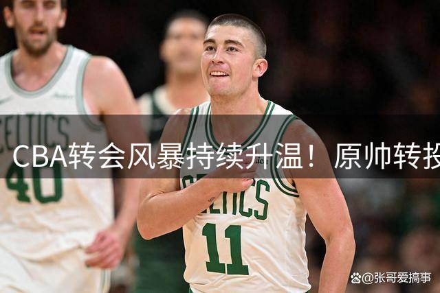 CBA转会风暴持续升温！原帅转投江苏引发连锁反应，北京广厦酝酿大手笔